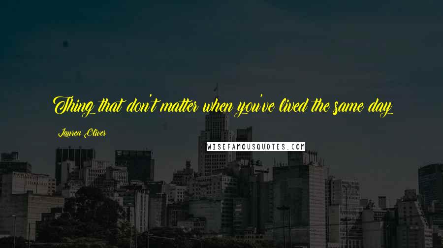 Lauren Oliver Quotes: Thing that don't matter when you've lived the same day