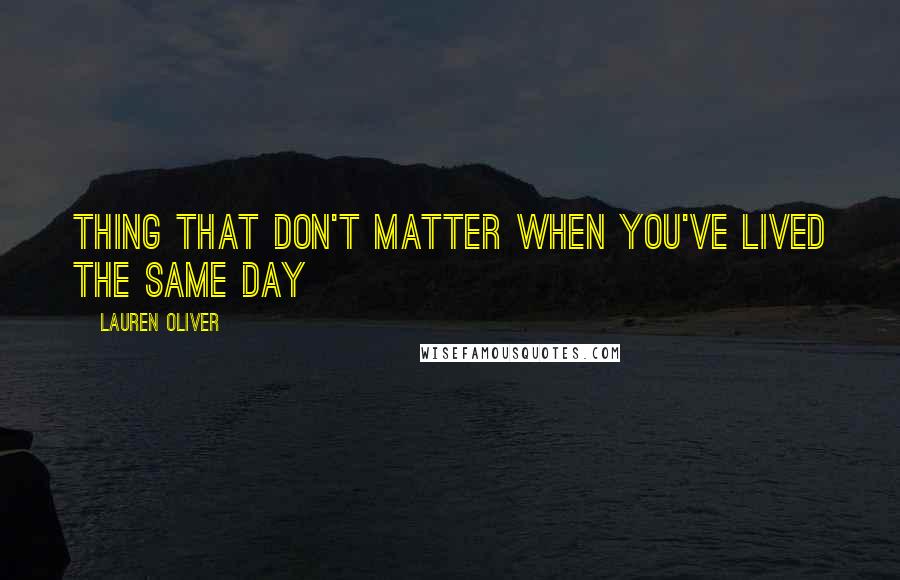 Lauren Oliver Quotes: Thing that don't matter when you've lived the same day