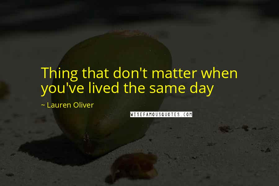 Lauren Oliver Quotes: Thing that don't matter when you've lived the same day