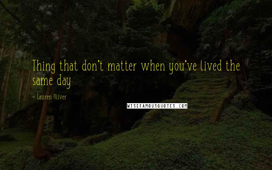 Lauren Oliver Quotes: Thing that don't matter when you've lived the same day