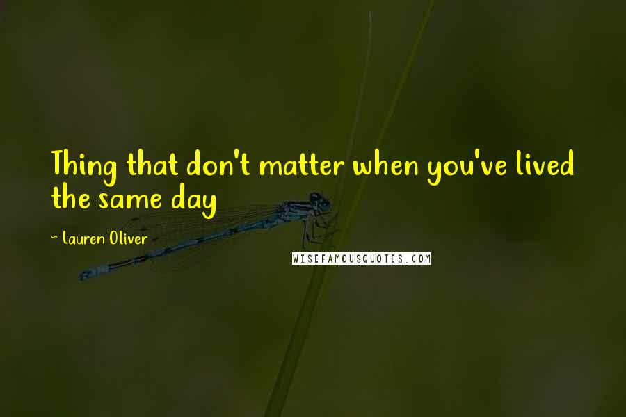 Lauren Oliver Quotes: Thing that don't matter when you've lived the same day