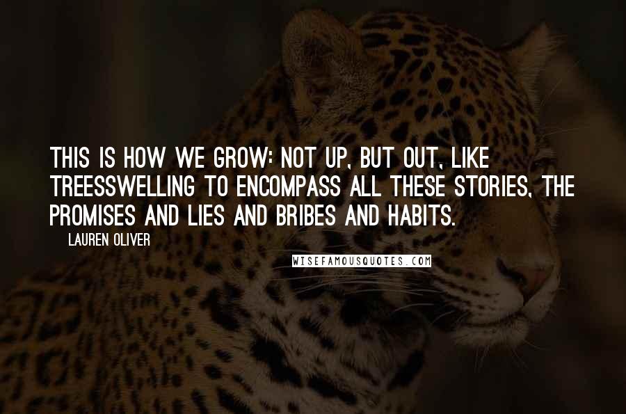 Lauren Oliver Quotes: This is how we grow: not up, but out, like treesswelling to encompass all these stories, the promises and lies and bribes and habits.