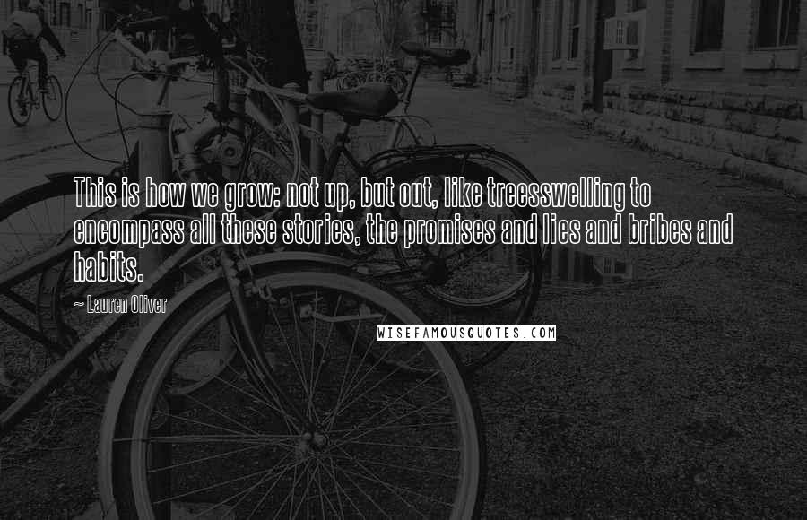 Lauren Oliver Quotes: This is how we grow: not up, but out, like treesswelling to encompass all these stories, the promises and lies and bribes and habits.