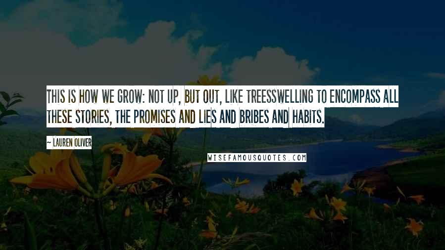 Lauren Oliver Quotes: This is how we grow: not up, but out, like treesswelling to encompass all these stories, the promises and lies and bribes and habits.