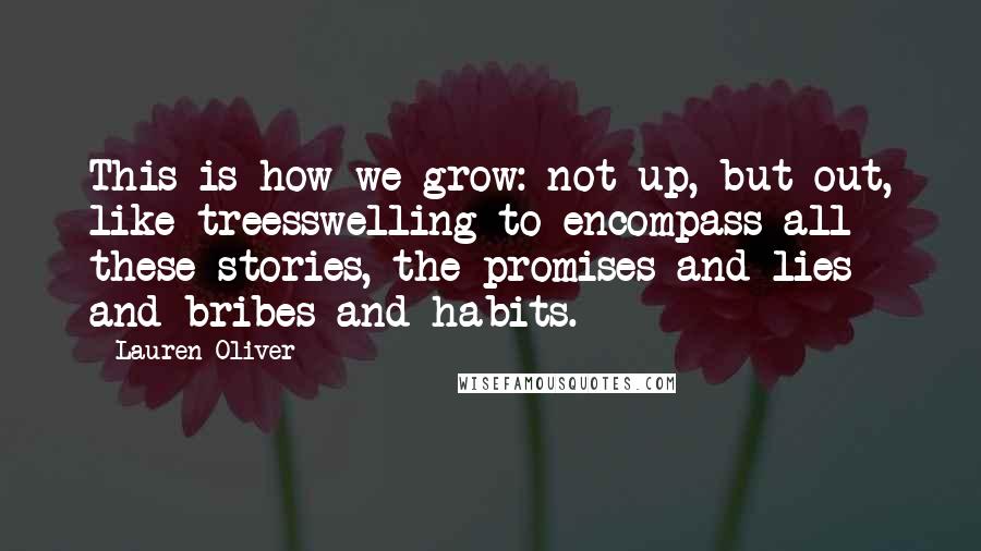 Lauren Oliver Quotes: This is how we grow: not up, but out, like treesswelling to encompass all these stories, the promises and lies and bribes and habits.