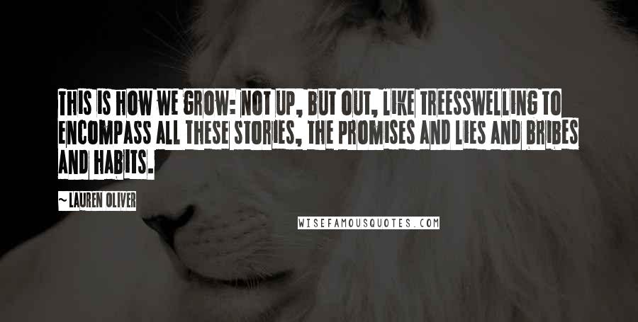 Lauren Oliver Quotes: This is how we grow: not up, but out, like treesswelling to encompass all these stories, the promises and lies and bribes and habits.