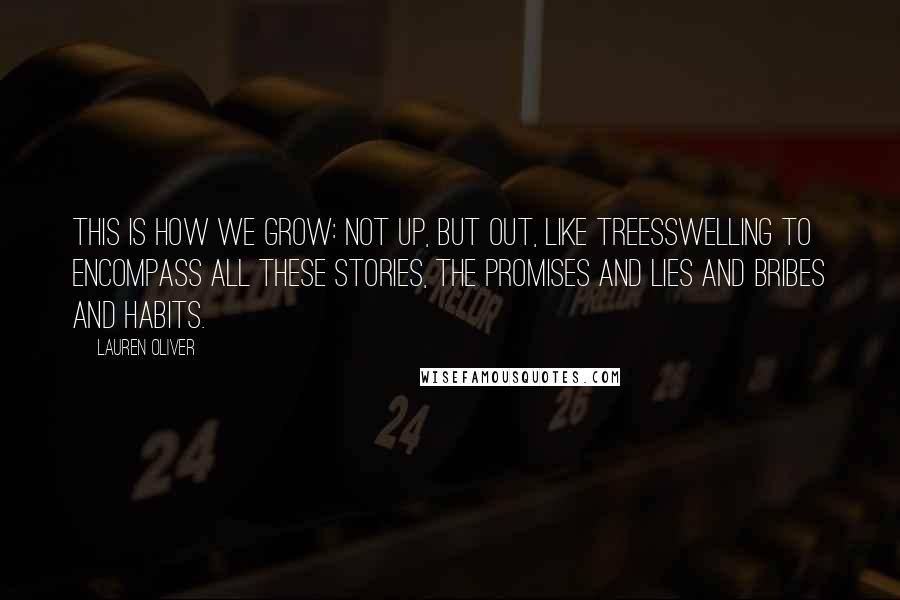 Lauren Oliver Quotes: This is how we grow: not up, but out, like treesswelling to encompass all these stories, the promises and lies and bribes and habits.