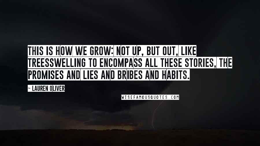 Lauren Oliver Quotes: This is how we grow: not up, but out, like treesswelling to encompass all these stories, the promises and lies and bribes and habits.