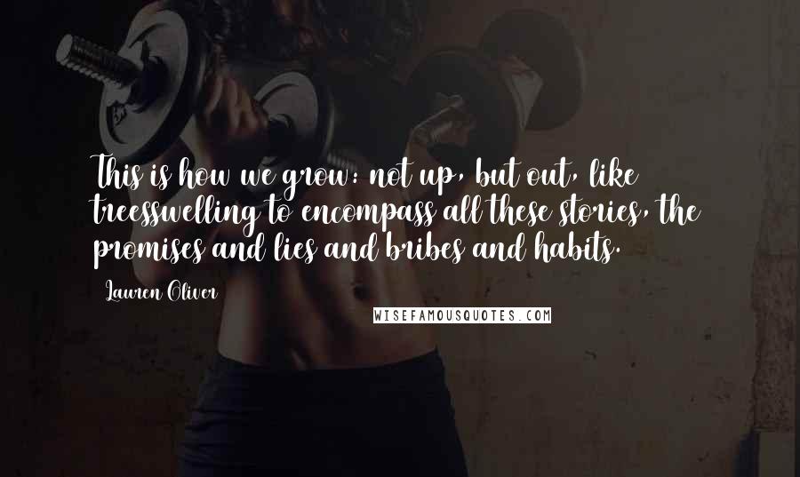Lauren Oliver Quotes: This is how we grow: not up, but out, like treesswelling to encompass all these stories, the promises and lies and bribes and habits.