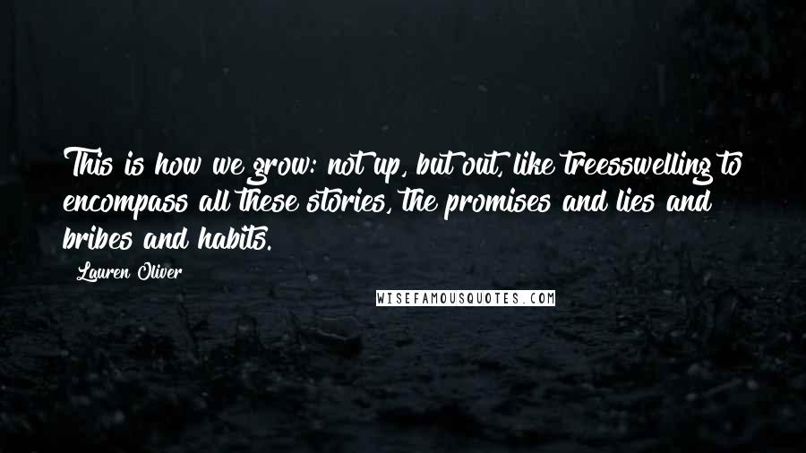Lauren Oliver Quotes: This is how we grow: not up, but out, like treesswelling to encompass all these stories, the promises and lies and bribes and habits.