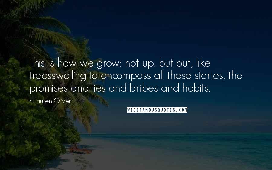 Lauren Oliver Quotes: This is how we grow: not up, but out, like treesswelling to encompass all these stories, the promises and lies and bribes and habits.