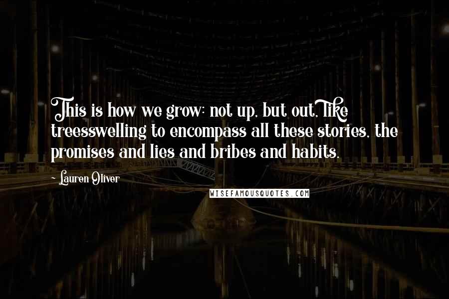 Lauren Oliver Quotes: This is how we grow: not up, but out, like treesswelling to encompass all these stories, the promises and lies and bribes and habits.
