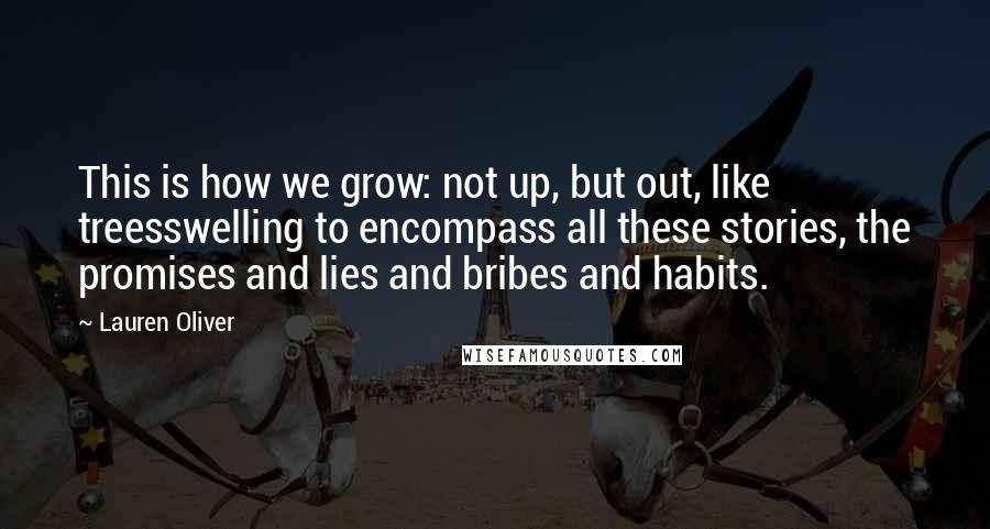 Lauren Oliver Quotes: This is how we grow: not up, but out, like treesswelling to encompass all these stories, the promises and lies and bribes and habits.