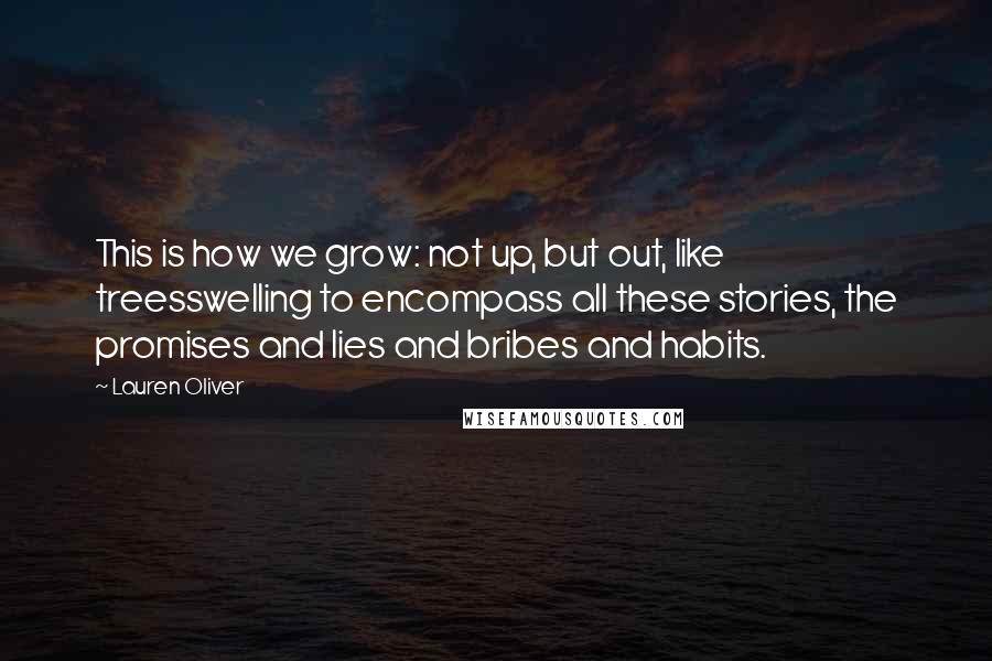 Lauren Oliver Quotes: This is how we grow: not up, but out, like treesswelling to encompass all these stories, the promises and lies and bribes and habits.