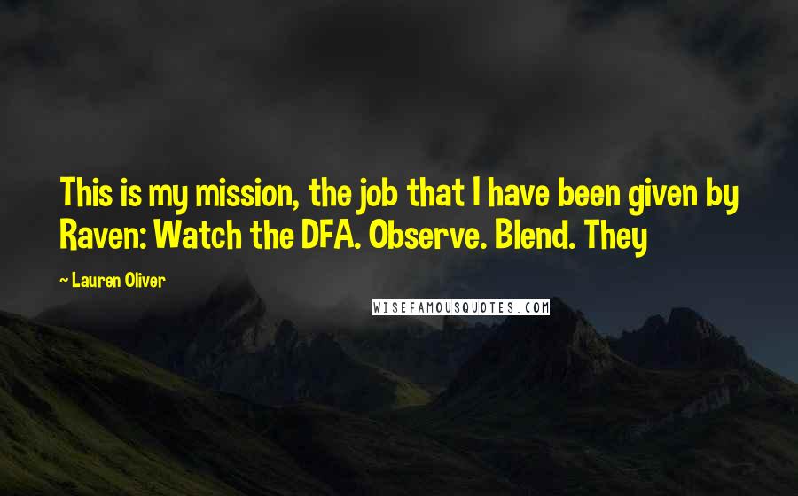 Lauren Oliver Quotes: This is my mission, the job that I have been given by Raven: Watch the DFA. Observe. Blend. They