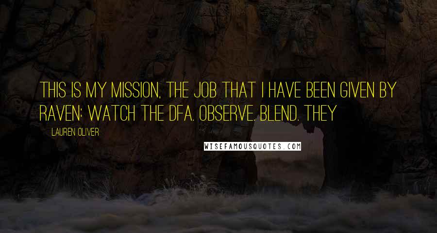 Lauren Oliver Quotes: This is my mission, the job that I have been given by Raven: Watch the DFA. Observe. Blend. They
