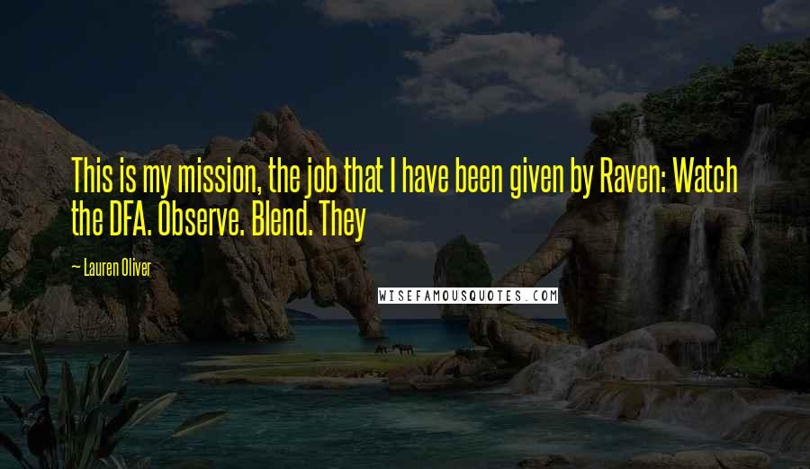 Lauren Oliver Quotes: This is my mission, the job that I have been given by Raven: Watch the DFA. Observe. Blend. They