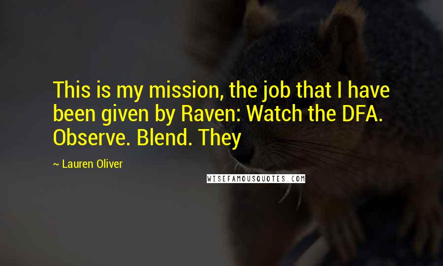 Lauren Oliver Quotes: This is my mission, the job that I have been given by Raven: Watch the DFA. Observe. Blend. They