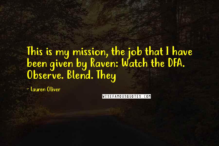 Lauren Oliver Quotes: This is my mission, the job that I have been given by Raven: Watch the DFA. Observe. Blend. They