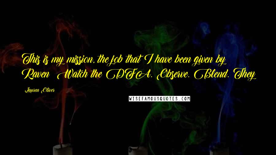 Lauren Oliver Quotes: This is my mission, the job that I have been given by Raven: Watch the DFA. Observe. Blend. They