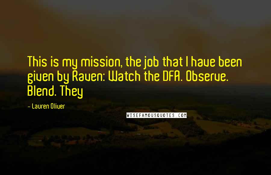Lauren Oliver Quotes: This is my mission, the job that I have been given by Raven: Watch the DFA. Observe. Blend. They