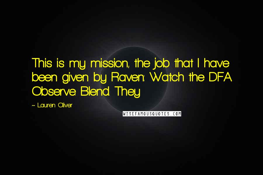 Lauren Oliver Quotes: This is my mission, the job that I have been given by Raven: Watch the DFA. Observe. Blend. They