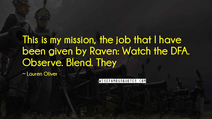 Lauren Oliver Quotes: This is my mission, the job that I have been given by Raven: Watch the DFA. Observe. Blend. They