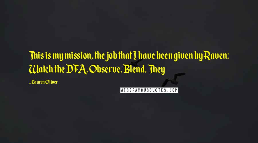 Lauren Oliver Quotes: This is my mission, the job that I have been given by Raven: Watch the DFA. Observe. Blend. They
