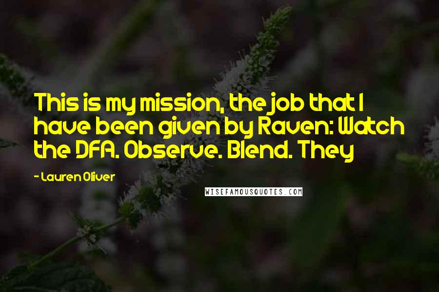 Lauren Oliver Quotes: This is my mission, the job that I have been given by Raven: Watch the DFA. Observe. Blend. They