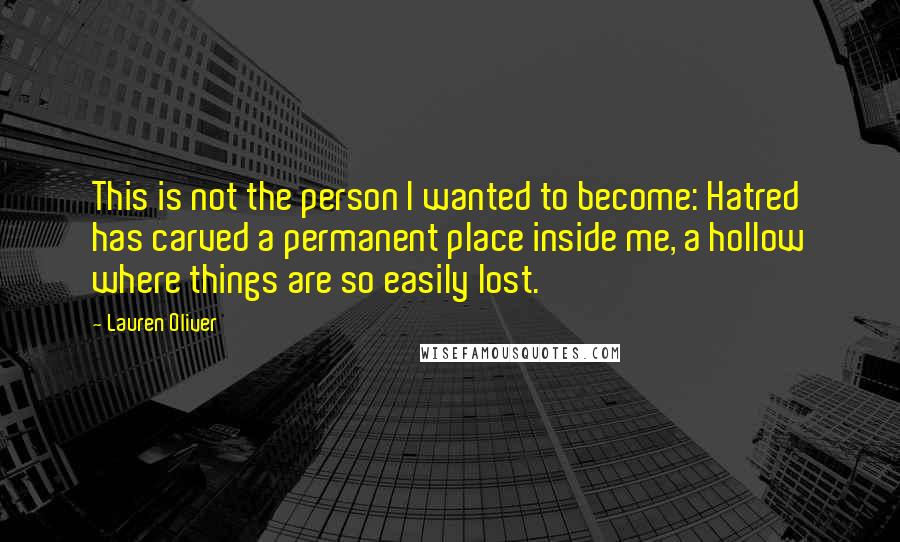 Lauren Oliver Quotes: This is not the person I wanted to become: Hatred has carved a permanent place inside me, a hollow where things are so easily lost.