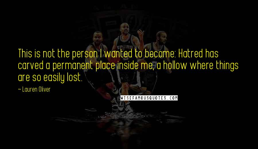 Lauren Oliver Quotes: This is not the person I wanted to become: Hatred has carved a permanent place inside me, a hollow where things are so easily lost.