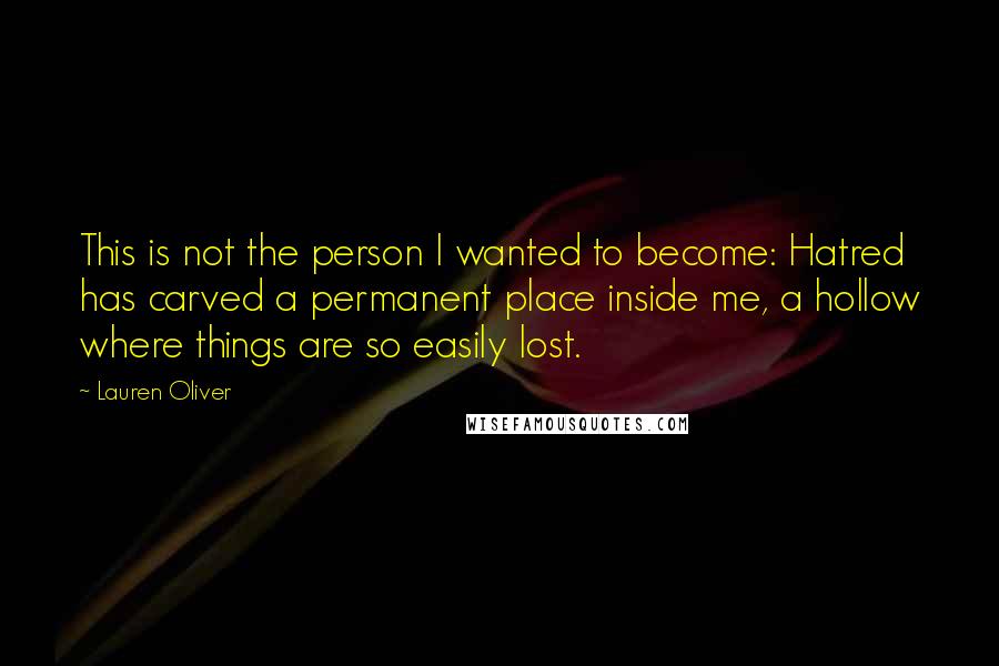 Lauren Oliver Quotes: This is not the person I wanted to become: Hatred has carved a permanent place inside me, a hollow where things are so easily lost.