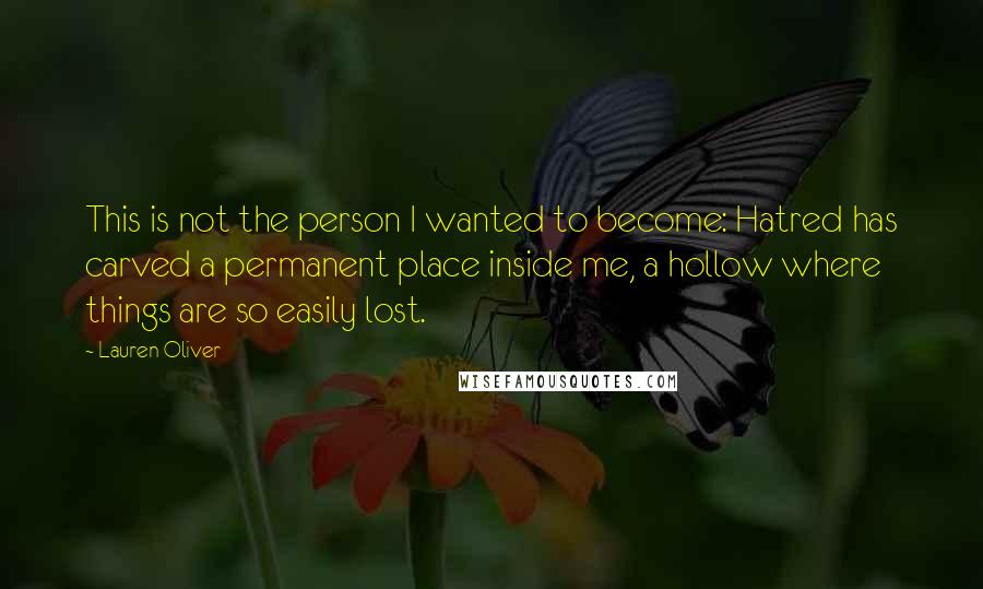 Lauren Oliver Quotes: This is not the person I wanted to become: Hatred has carved a permanent place inside me, a hollow where things are so easily lost.