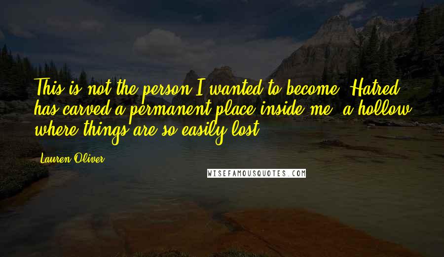 Lauren Oliver Quotes: This is not the person I wanted to become: Hatred has carved a permanent place inside me, a hollow where things are so easily lost.