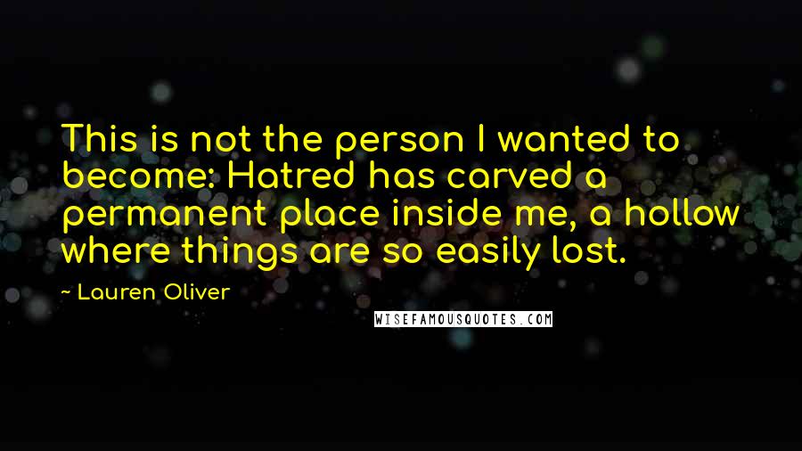 Lauren Oliver Quotes: This is not the person I wanted to become: Hatred has carved a permanent place inside me, a hollow where things are so easily lost.