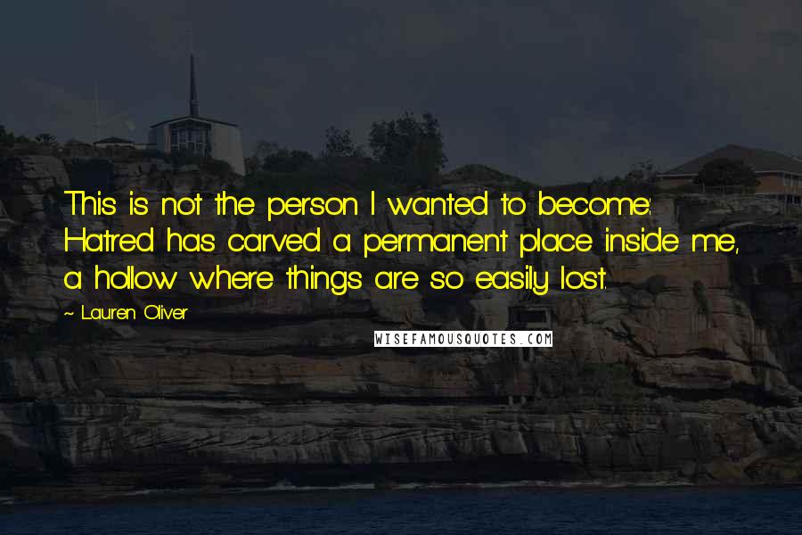 Lauren Oliver Quotes: This is not the person I wanted to become: Hatred has carved a permanent place inside me, a hollow where things are so easily lost.