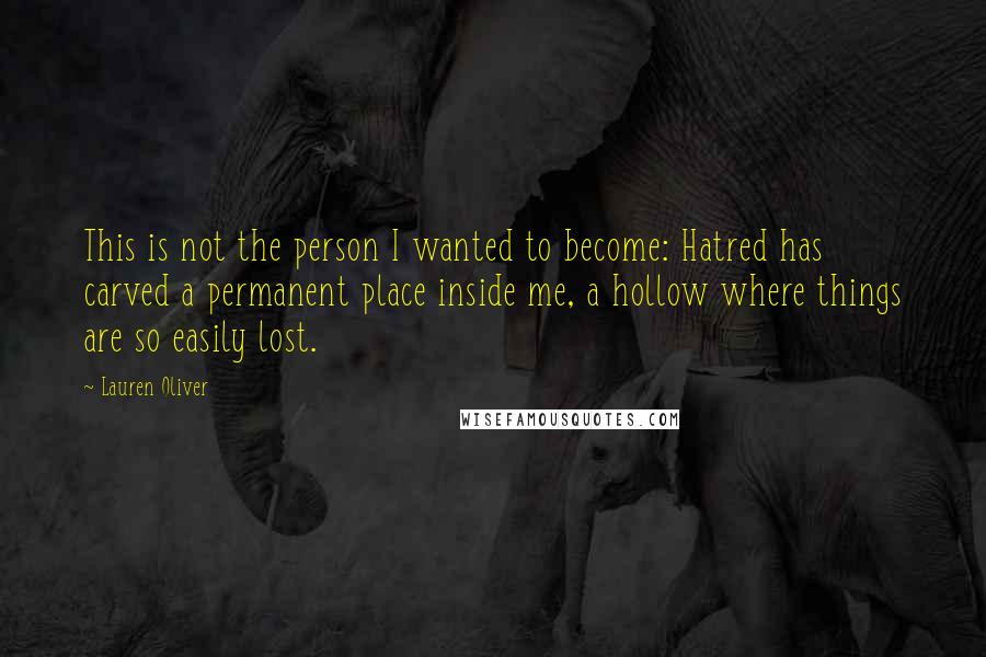 Lauren Oliver Quotes: This is not the person I wanted to become: Hatred has carved a permanent place inside me, a hollow where things are so easily lost.