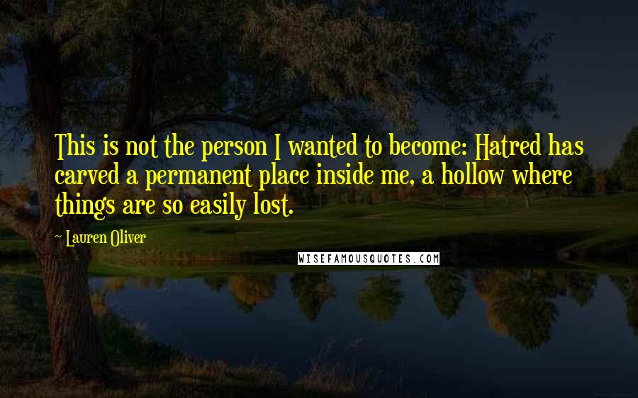 Lauren Oliver Quotes: This is not the person I wanted to become: Hatred has carved a permanent place inside me, a hollow where things are so easily lost.