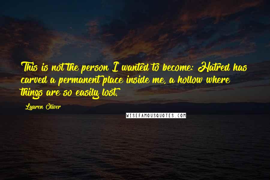 Lauren Oliver Quotes: This is not the person I wanted to become: Hatred has carved a permanent place inside me, a hollow where things are so easily lost.