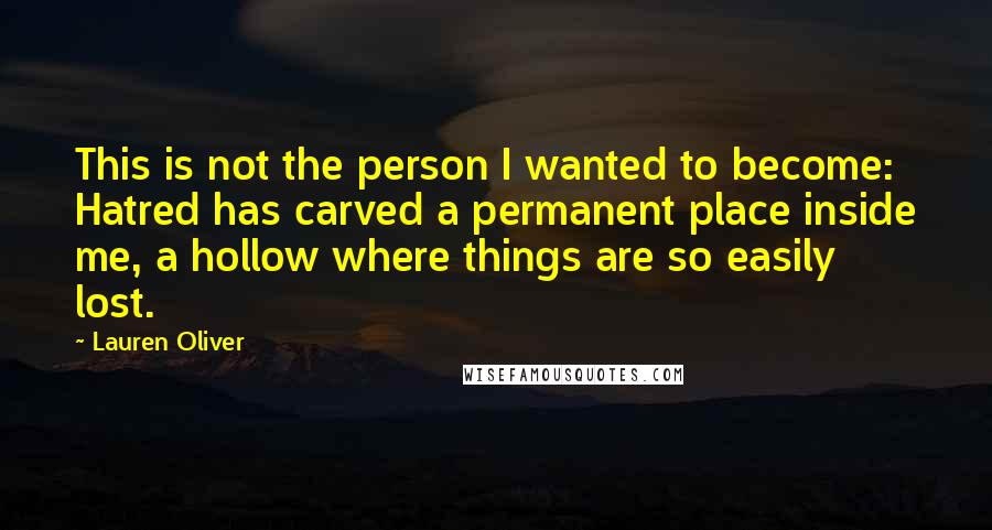 Lauren Oliver Quotes: This is not the person I wanted to become: Hatred has carved a permanent place inside me, a hollow where things are so easily lost.