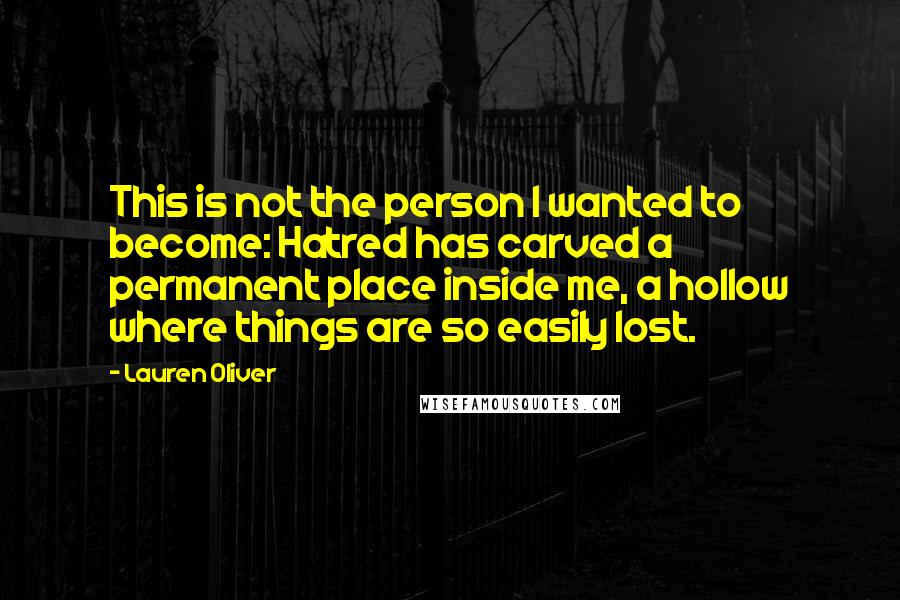 Lauren Oliver Quotes: This is not the person I wanted to become: Hatred has carved a permanent place inside me, a hollow where things are so easily lost.