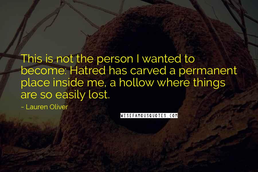 Lauren Oliver Quotes: This is not the person I wanted to become: Hatred has carved a permanent place inside me, a hollow where things are so easily lost.