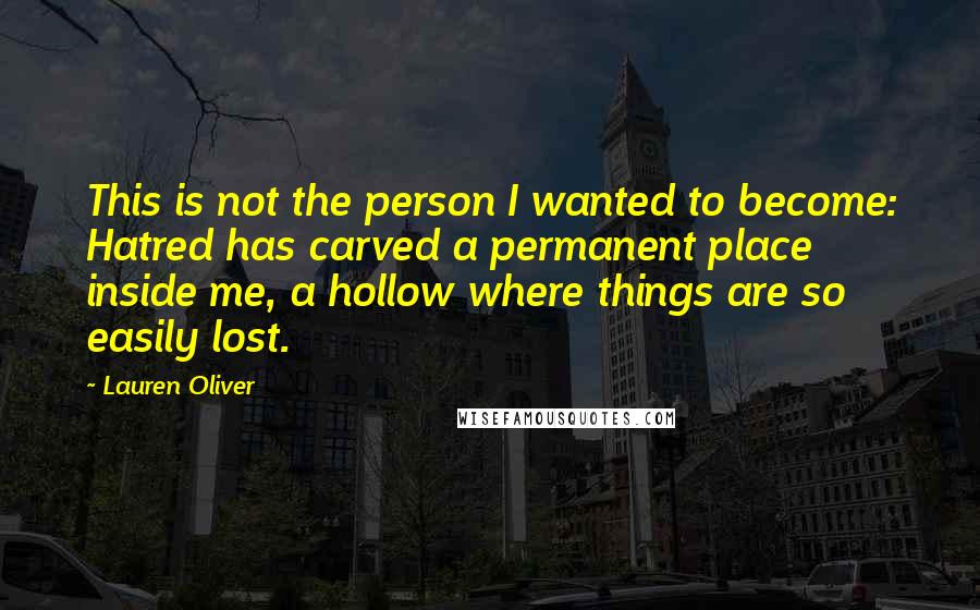Lauren Oliver Quotes: This is not the person I wanted to become: Hatred has carved a permanent place inside me, a hollow where things are so easily lost.