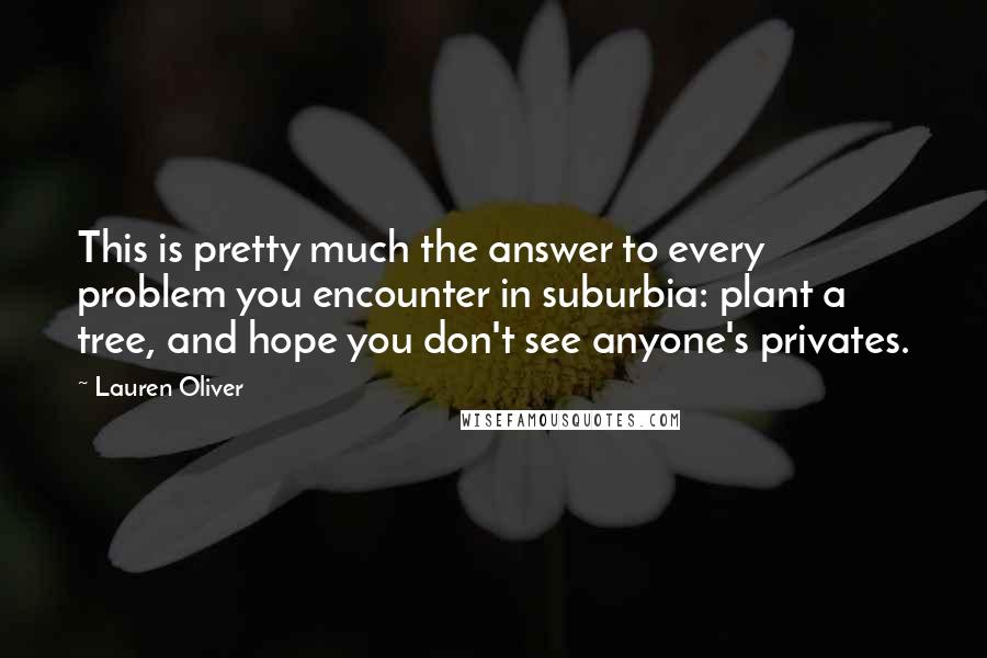 Lauren Oliver Quotes: This is pretty much the answer to every problem you encounter in suburbia: plant a tree, and hope you don't see anyone's privates.