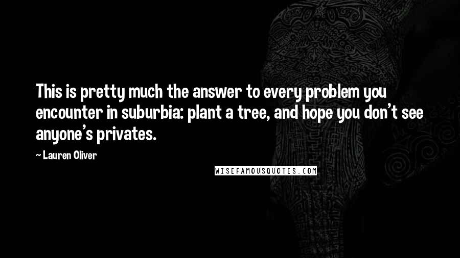 Lauren Oliver Quotes: This is pretty much the answer to every problem you encounter in suburbia: plant a tree, and hope you don't see anyone's privates.