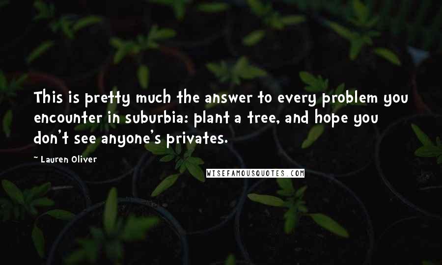 Lauren Oliver Quotes: This is pretty much the answer to every problem you encounter in suburbia: plant a tree, and hope you don't see anyone's privates.