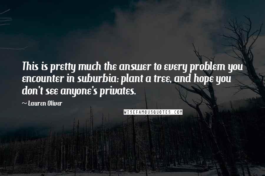 Lauren Oliver Quotes: This is pretty much the answer to every problem you encounter in suburbia: plant a tree, and hope you don't see anyone's privates.