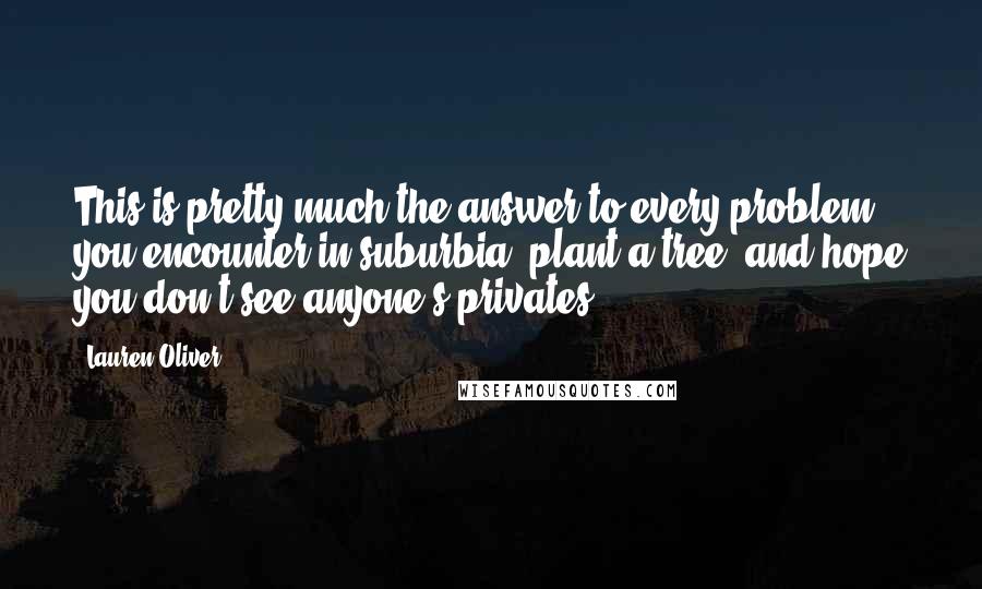 Lauren Oliver Quotes: This is pretty much the answer to every problem you encounter in suburbia: plant a tree, and hope you don't see anyone's privates.