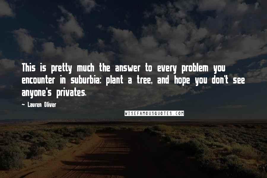 Lauren Oliver Quotes: This is pretty much the answer to every problem you encounter in suburbia: plant a tree, and hope you don't see anyone's privates.