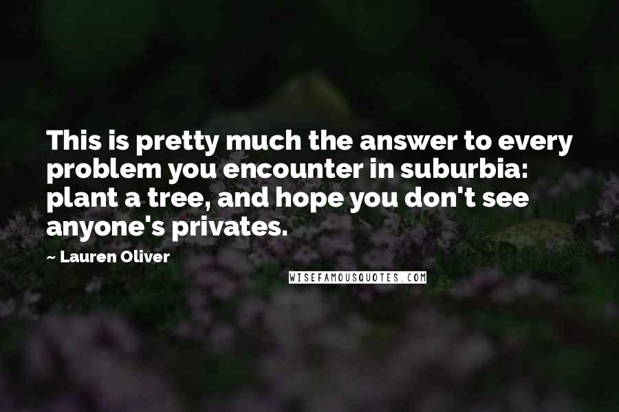 Lauren Oliver Quotes: This is pretty much the answer to every problem you encounter in suburbia: plant a tree, and hope you don't see anyone's privates.